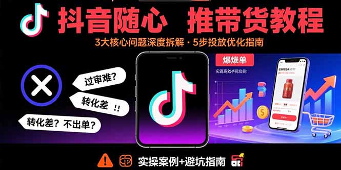 抖音随心推带货教程：拆解过审难/转化差/不出单 等常见问题 实现高效带货-顺彩轻创-资源网-最新项目分享网