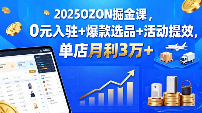 2025OZON掘金课，0元入驻+爆款选品+活动提效，单店月利3万+-顺彩轻创-资源网-最新项目分享网