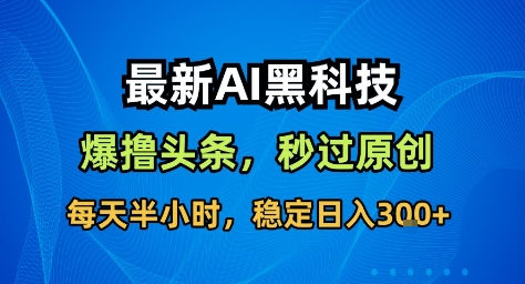 最新AI黑科技撸头条收益软件，无需指令，原创度直接拉满，每日稳定收益3张【揭秘】-顺彩轻创-资源网-最新项目分享网