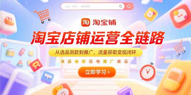淘宝店铺运营全链路，从选品测款到推广，流量获取变现闭环-顺彩轻创-资源网-最新项目分享网