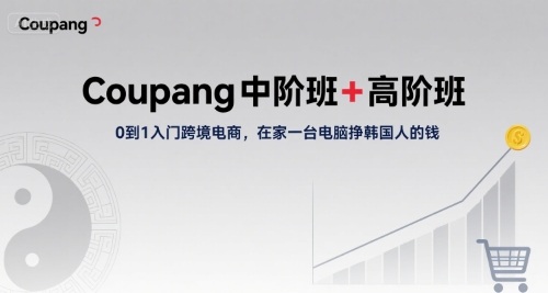 Coupang中阶班+高阶班，0到1入门跨境电商，在家一台电脑挣韩国人的钱-顺彩轻创-资源网-最新项目分享网