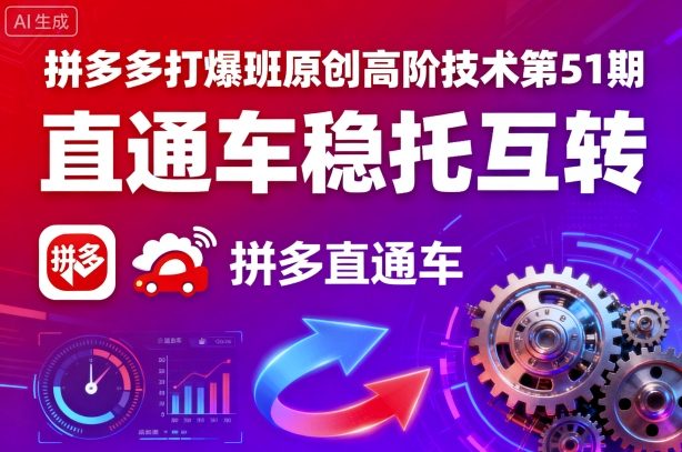 拼多多打爆班原创高阶技术第51期，直通车稳托互转-顺彩轻创-资源网-最新项目分享网