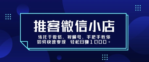 推客微信小店依托于微信、视频号，手把手教你如何快速变现 轻松日入1k+【揭秘】-顺彩轻创-资源网-最新项目分享网