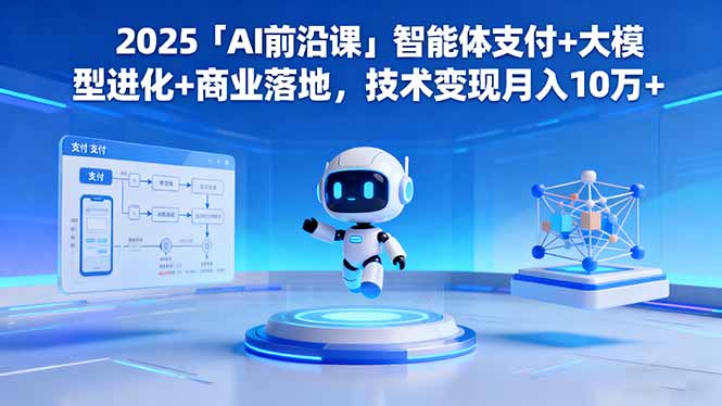 2025「AI前沿课」智能体支付+大模型进化+商业落地，技术变现月入10万+-顺彩轻创-资源网-最新项目分享网