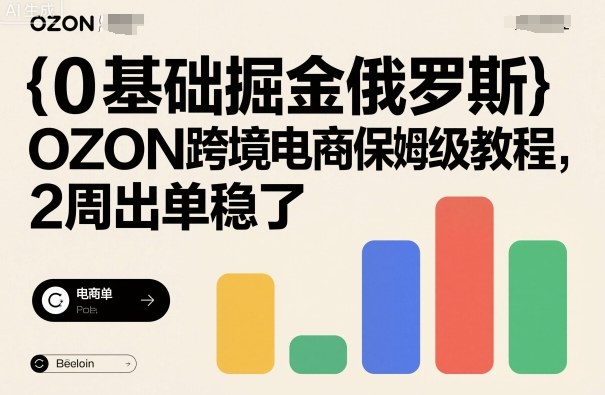 0基础掘金俄罗斯，OZON跨境电商保姆级教程，2周出单稳了-顺彩轻创-资源网-最新项目分享网