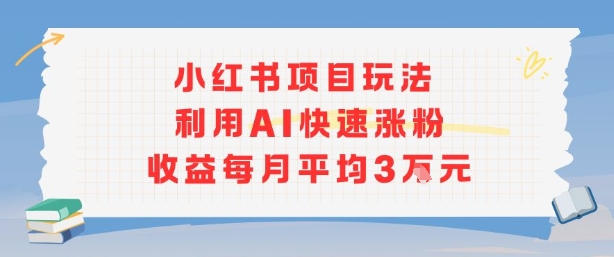 小红书商单项目新玩法，利用AI快速涨粉收益每月平均3W-顺彩轻创-资源网-最新项目分享网