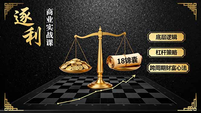 《逐 利》商业实战课，底层逻辑、杠杆策略、18锦囊，跨周期财富心法-顺彩轻创-资源网-最新项目分享网