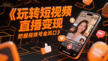 玩转短视频直播变现，把握视频号金风口-顺彩轻创-资源网-最新项目分享网