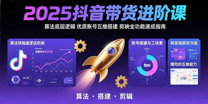 2025抖音带货进阶课：算法底层逻辑,优质账号五维搭建,剪映全功能速成指南-顺彩轻创-资源网-最新项目分享网
