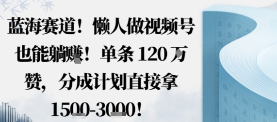 蓝海赛道，懒人做视频号也能躺挣，单条120W赞，分成计划直接拿1.5k，不用拍不用剪-顺彩轻创-资源网-最新项目分享网