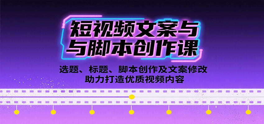 短视频文案与脚本创作课：选题、标题、脚本创作及文案修改等助力打造优质视频内容-顺彩轻创-资源网-最新项目分享网