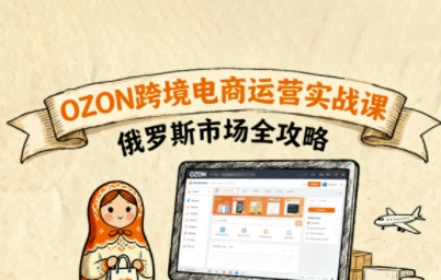 俄罗斯跨境OZON快速上手，OZ0N跨境电商运营实战课，俄罗斯市场全攻略-顺彩轻创-资源网-最新项目分享网