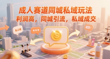 成人赛道同城私域玩法，利润高，同城引流，私域成交-顺彩轻创-资源网-最新项目分享网
