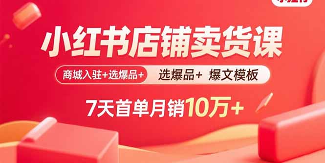 小红书店铺卖货课：商城入驻+选爆品+爆文模板，7天首单月销10万+-顺彩轻创-资源网-最新项目分享网