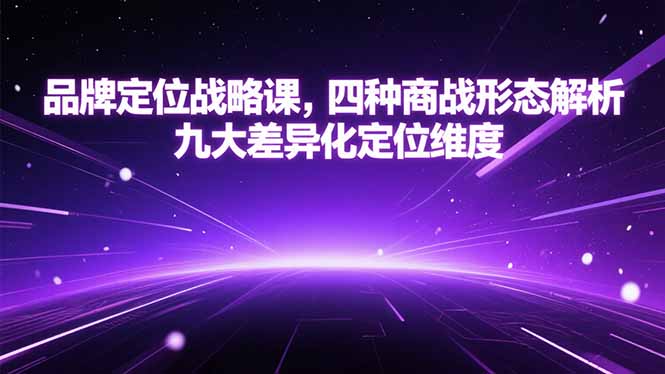 品牌定位战略课，四种商战形态解析，九大差异化定位维度-顺彩轻创-资源网-最新项目分享网