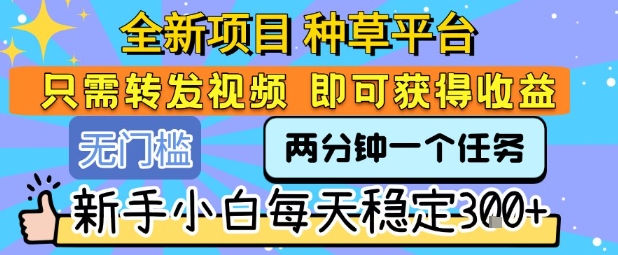 全新项目 种草平台 只需要转发任务视频 即可获得收益 新手小白每天稳定3张+【揭秘】-顺彩轻创-资源网-最新项目分享网