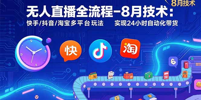 无人直播全流程-8月技术：快手/抖音/淘宝多平台玩法 实现24小时自动化带货-顺彩轻创-资源网-最新项目分享网