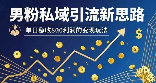男粉私域引流新思路，单日稳收8张利润的变现玩法-顺彩轻创-资源网-最新项目分享网