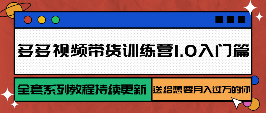 多多视频带货训练营1.0入门篇，全套系列教程持续更新，送给想要月入过万的你-顺彩轻创-资源网-最新项目分享网