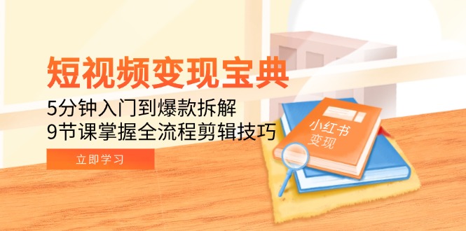 短视频变现宝典：5分钟入门到爆款拆解，9节课掌握全流程剪辑技巧-顺彩轻创-资源网-最新项目分享网