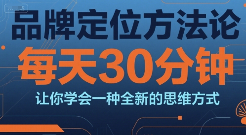 品牌定位方法论，每天30钟分让你学会一种全新的思维方式-顺彩轻创-资源网-最新项目分享网