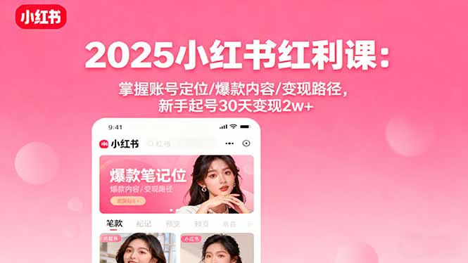 2025小红书红利课：掌握账号定位/爆款内容/变现路径，新手起号30天变现2w+-顺彩轻创-资源网-最新项目分享网
