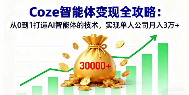Coze智能体变现全攻略：从0到1打造AI智能体的技术，实现单人公司月入3万+-顺彩轻创-资源网-最新项目分享网