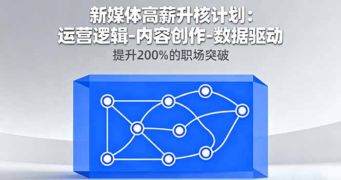 新媒体高薪升核计划：运营逻辑-内容创作-数据驱动，提升200%的职场突破-顺彩轻创-资源网-最新项目分享网