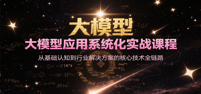 大模型应用系统化实战课程，从基础认知到行业解决方案的核心技术全链路-顺彩轻创-资源网-最新项目分享网