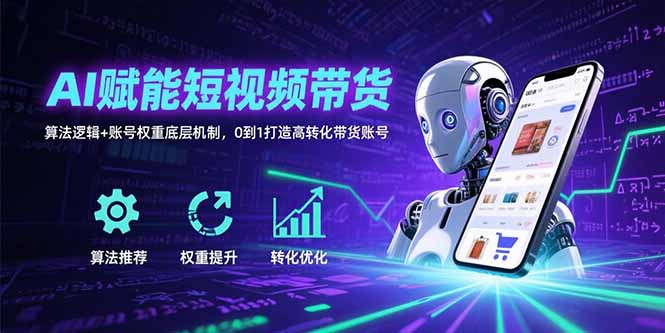 AI赋能短视频带货：算法逻辑+账号权重底层机制，0到1打造高转化带货账号-顺彩轻创-资源网-最新项目分享网