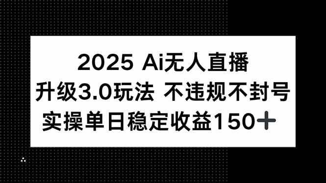 2025 AI无人直播升级3.0玩法，不违规 不封号，单日稳定收益150+-顺彩轻创-资源网-最新项目分享网