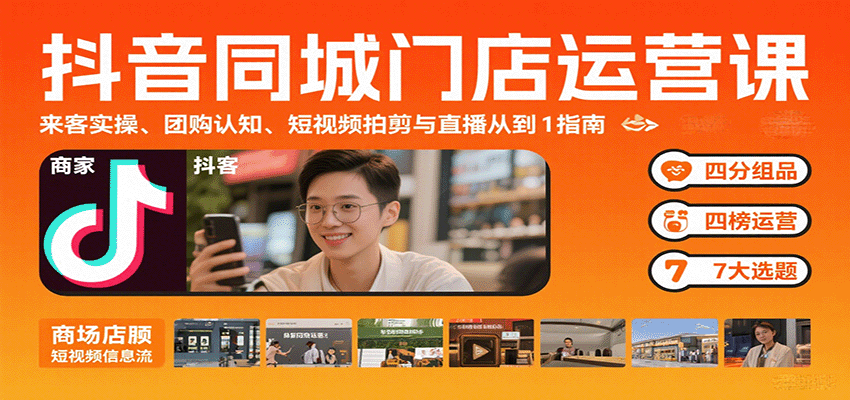 抖音同城门店运营课：来客实操、团购认知、短视频拍剪与直播从0到1指南-顺彩轻创-资源网-最新项目分享网