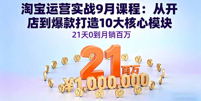 淘宝运营实战9月课程：从开店到爆款打造10大核心模块，21天0到月销百万-顺彩轻创-资源网-最新项目分享网
