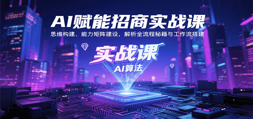 AI赋能招商实战课：思维构建、能力矩阵建设，解析全流程秘籍与工作流搭建-顺彩轻创-资源网-最新项目分享网