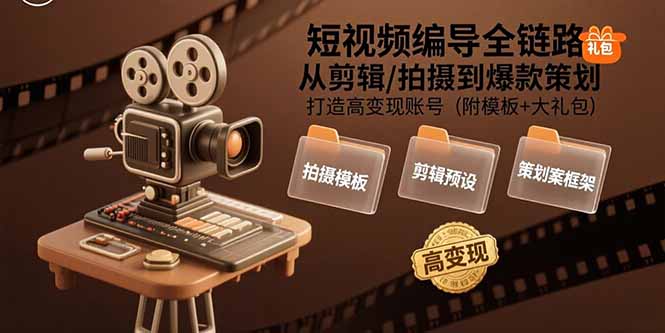 短视频编导全链路：从剪辑/拍摄到爆款策划,打造高变现账号(附模板+大礼包-顺彩轻创-资源网-最新项目分享网