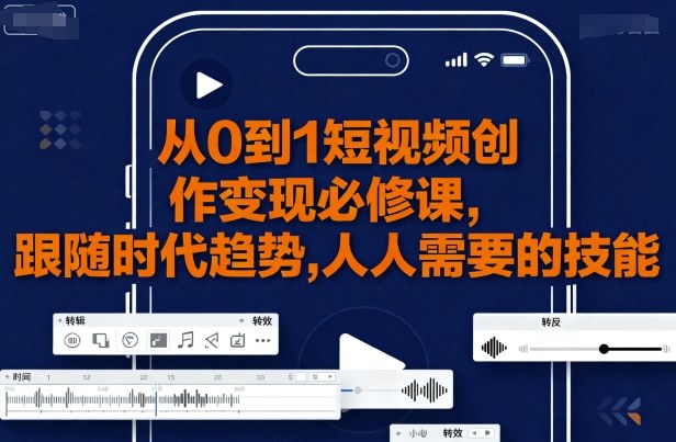从0到1短视频创作变现必修课，跟随时代趋势，人人需要的技能-顺彩轻创-资源网-最新项目分享网