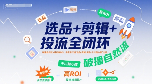 选品+剪辑+投流全闭环，破播自然流+撬动高ROI，手把手打通“选品-剪辑-测品-千川随心推”全链-顺彩轻创-资源网-最新项目分享网