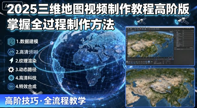 2025三维地图视频制作教程高阶版，掌握全过程制作方法-顺彩轻创-资源网-最新项目分享网