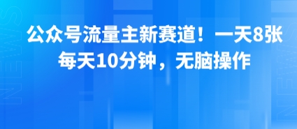 公众号流量主新赛道！一天8张，每天10分钟，无脑操作-顺彩轻创-资源网-最新项目分享网
