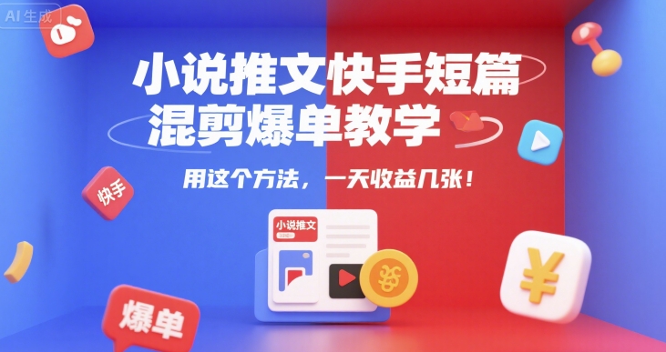 小说推文快手短篇混剪爆单教学，用这个方法，一天收益几张-顺彩轻创-资源网-最新项目分享网