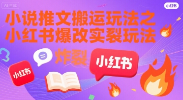 小说推文搬运玩法之小红书，小红书爆改实长炸裂玩法-顺彩轻创-资源网-最新项目分享网