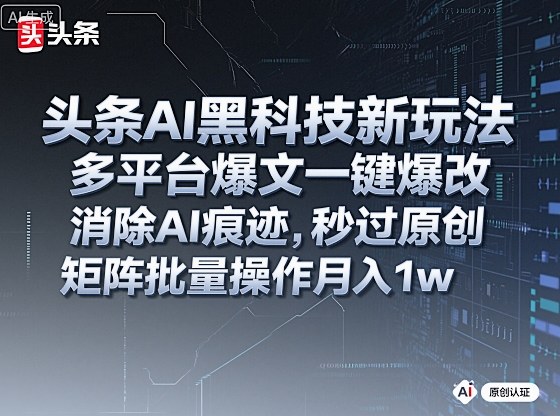 头条AI黑科技新玩法，多平台爆文一键爆改，消除AI痕迹，秒过原创，矩阵批量操作月入1w+【揭秘】-顺彩轻创-资源网-最新项目分享网