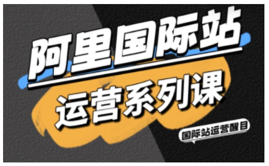 阿里国际站运营系列课，涵盖精准引流、直通车与全站推实战SOP，搭配AI效率工具包与高阶增长玩法-顺彩轻创-资源网-最新项目分享网