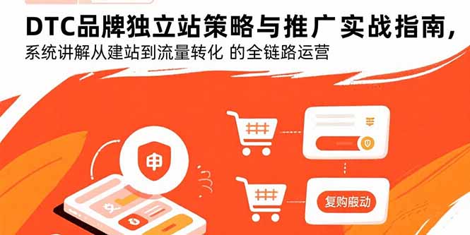DTC品牌独立站策略与推广实战指南，系统讲解从建站到流量转化的全链路运营-顺彩轻创-资源网-最新项目分享网