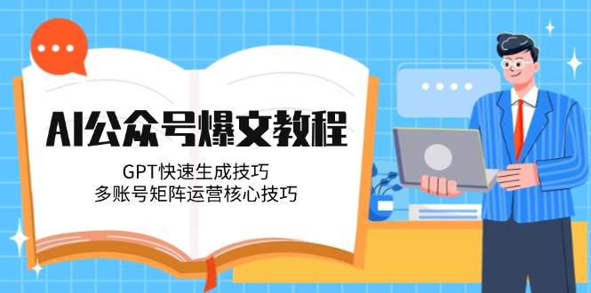 AI公众号爆文教程，GPT快速生成技巧，多账号矩阵运营核心技巧-顺彩轻创-资源网-最新项目分享网