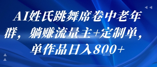 AI姓氏跳舞席卷中老年群，躺挣流量主+定制单，单作品日入8张-顺彩轻创-资源网-最新项目分享网