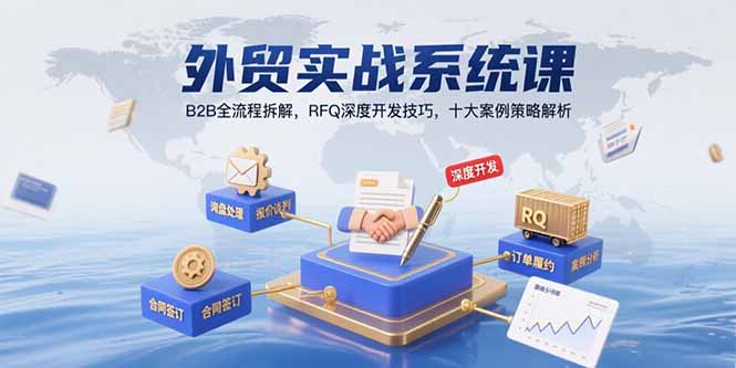外贸实战系统课：B2B全流程拆解，RFQ深度开发技巧，十大案例策略解析-顺彩轻创-资源网-最新项目分享网