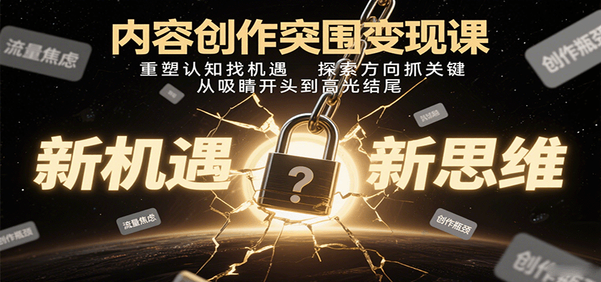 内容创作突围变现课：重塑认知找机遇，探索方向抓关键，从吸睛开头到高光结尾-顺彩轻创-资源网-最新项目分享网