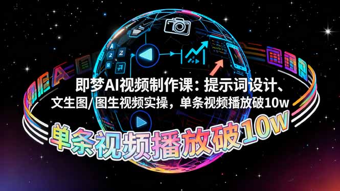 即梦AI视频制作课:提示词设计、文生图/图生视频实操,单条视频播放破10w-顺彩轻创-资源网-最新项目分享网