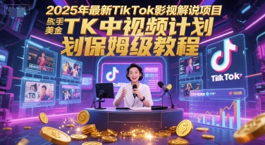 2025年最新TikTok影视解说项目，新手也能挣美金，TK中视频计划保姆级教程-顺彩轻创-资源网-最新项目分享网